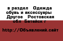  в раздел : Одежда, обувь и аксессуары » Другое . Ростовская обл.,Батайск г.